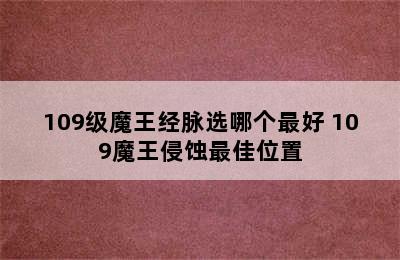 109级魔王经脉选哪个最好 109魔王侵蚀最佳位置